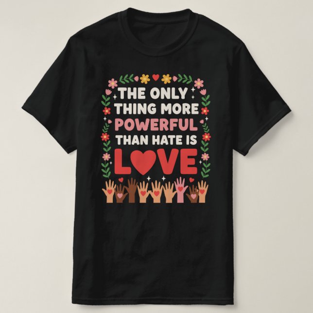 Only Thing More Powerful Than Hate is Love T-Shirt (Design Front)