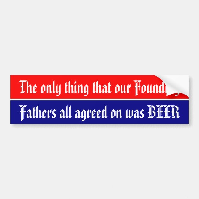 Only thing our Founding Fathers all agreed on .. Bumper Sticker (Front)