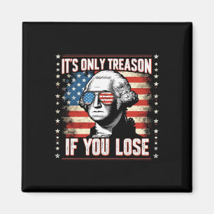Only Treason If You Lose 4th Of July George Washin Magnet