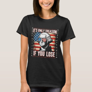 Only Treason If You Lose 4th Of July George Washin T-Shirt