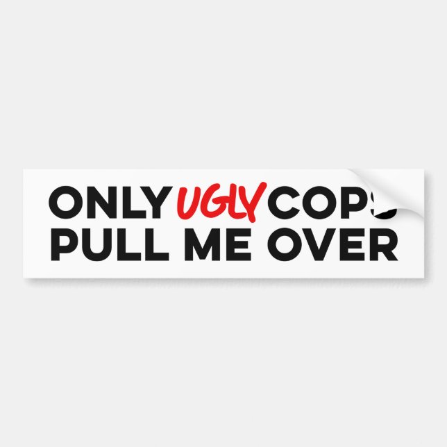 Only Ugly Cops Pull Me Over Bumper Sticker (Front)