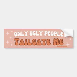 Only Ugly People Tailgate Me - Gen Z Funny Bumper Sticker
