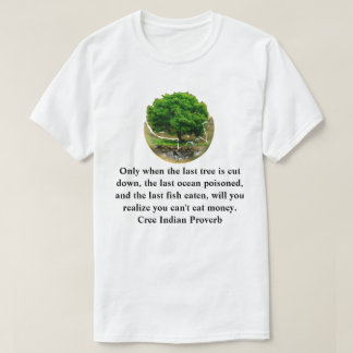 Only when the last tree is cut down............... T-Shirt