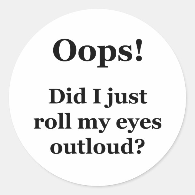 Oops! Did I Just Roll My Eyes Outloud? Classic Round Sticker (Front)