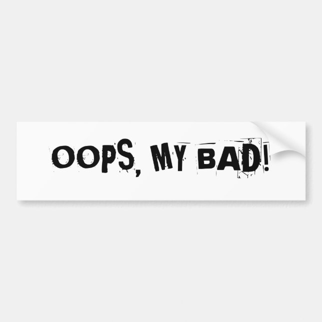 "OOPS, MY BAD!"  bumper sticker (Front)