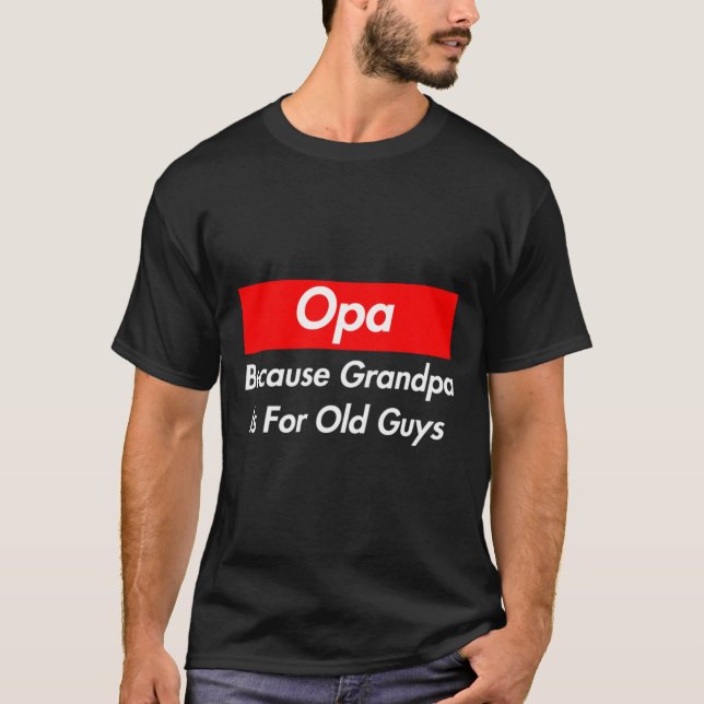Opa Because Grandpa Is For Old Guys T-Shirt (Front)