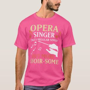 Opera Singer Like A Regular Singer But More Choir- T-Shirt