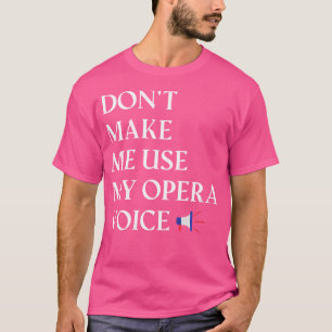 Opera Singer Vocalist. Don'T Make Me Use My Opera T-Shirt