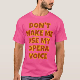 Opera Singer Vocalist. Don'T Make Me Use My Opera T-Shirt