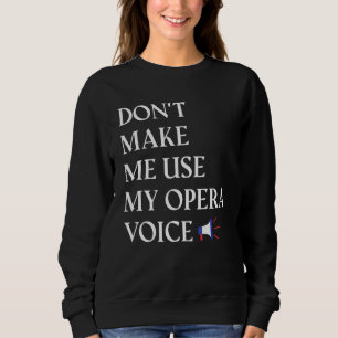Opera Singer Vocalist Don't Make Me Use My Opera V Sweatshirt