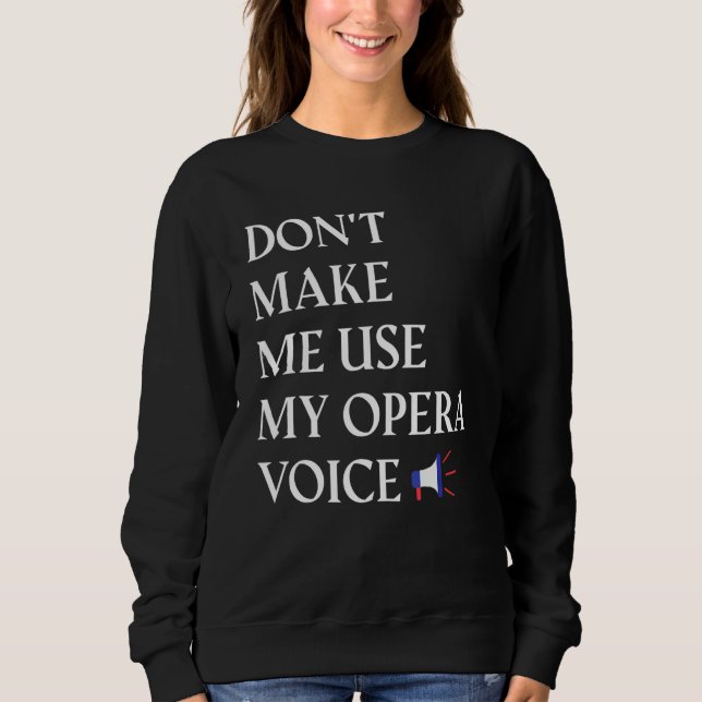 Opera Singer Vocalist Don't Make Me Use My Opera V Sweatshirt (Front)