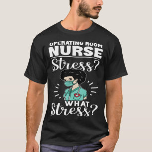 Operating Room Nurse Stress What Stress T-Shirt