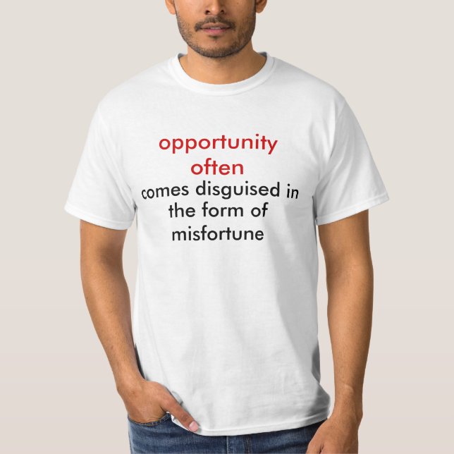 opportunity often, comes disguised in, the form... T-Shirt (Front)