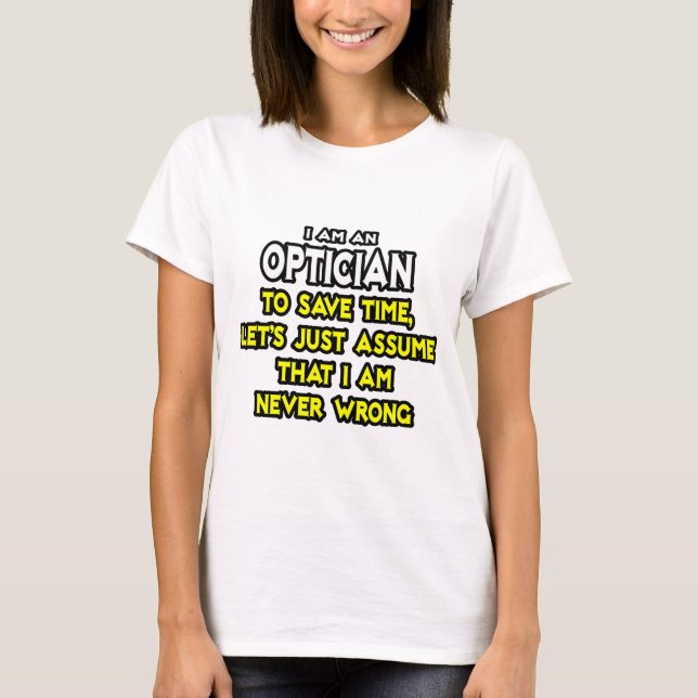 Optician .. Assume I Am Never Wrong T-Shirt (Front)