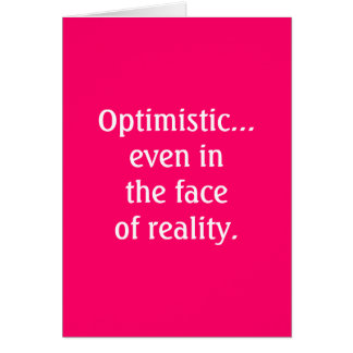 Optimistic...even in the faceof reality Card