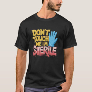 OR Nurse Don'T Touch Me I'M Sterile, Surgical Nurs T-Shirt