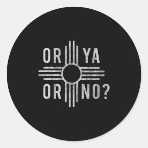 Or Ya, Or No_ Zia Funny New Mexico Saying  Classic Round Sticker