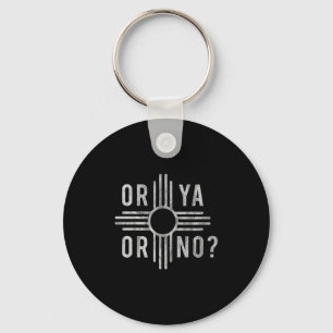 Or Ya, Or No_ Zia Funny New Mexico Saying Key Ring