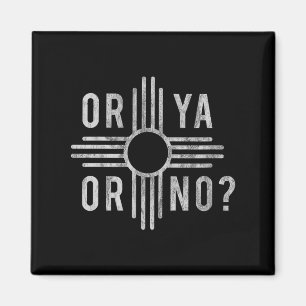 Or Ya, Or No_ Zia Funny New Mexico Saying  Magnet