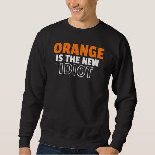 Orange is the New Idiot Sweatshirt