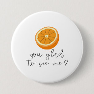 Orange You Glad To See Me? 7.5 Cm Round Badge