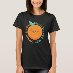 Orange You Glad To See Me Citrus Fruit Pun Stateme T-Shirt