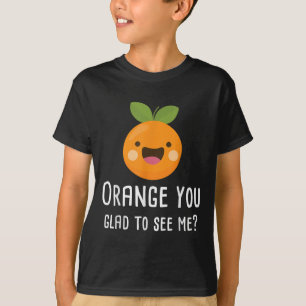 Orange You Glad To See Me Funny Pun Fruit Shirt 