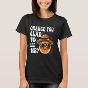 Orange You Glad To See Me sarcastic Pun Orange Cit T-Shirt