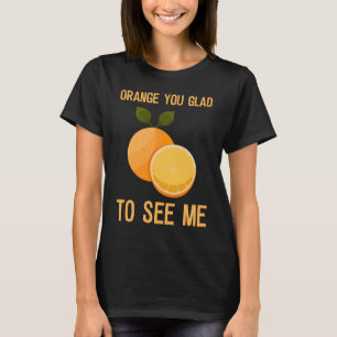 Orange you glad to see me T-Shirt