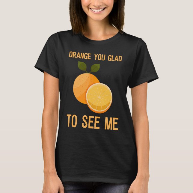 Orange you glad to see me T-Shirt (Front)