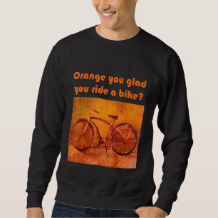 Orange You Glad You Ride A Bike Sweatshirt