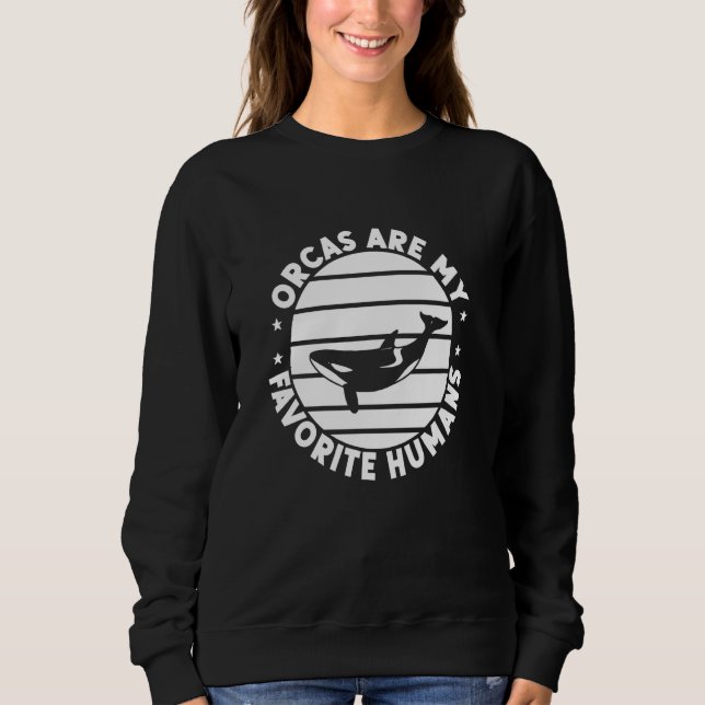 Orca Orcas Are My Favourite Humans Whales Long Sle Sweatshirt (Front)