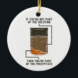 Organic Chemistry Science Teacher Funny Geek  Ceramic Tree Decoration<br><div class="desc">Cute and funny chemistry ornament for your tree or as a gift for your favourite scientist, chemistry teacher or graduate. The saying on this decorative ornament is... well, find out for yourself. It's a joke about a chemical solution. Custom ornaments for geeks or chemistry teachers featuring funny lab experiment pun....</div>