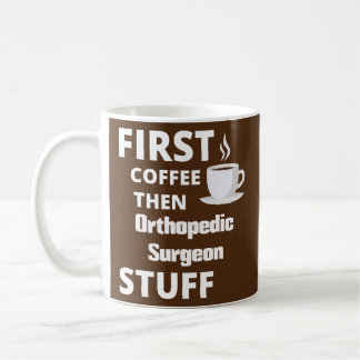 Orthopaedic surgeon first coffee then job stuff  mug