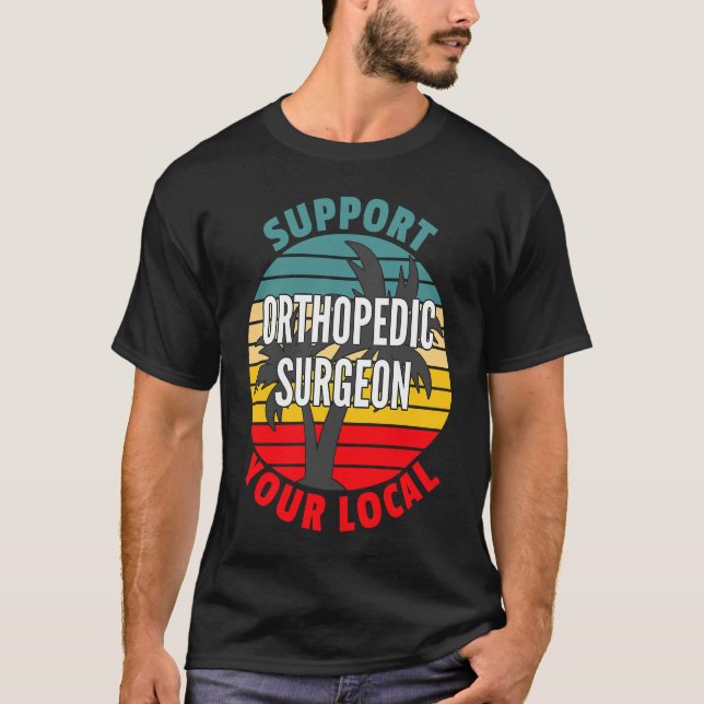 Orthopaedic Surgeon  Support Your Local Orthopaedi T-Shirt (Front)