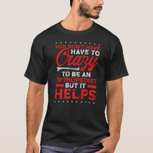 Orthopaedist have to be crazy Physical Therapist O T-Shirt