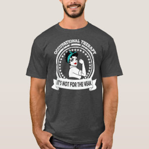 OT Occupational Therapy Its Not For The Weak T-Shirt