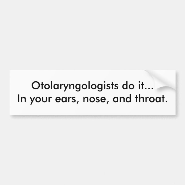 Otolaryngologists do it...In your ears, nose, a... Bumper Sticker (Front)