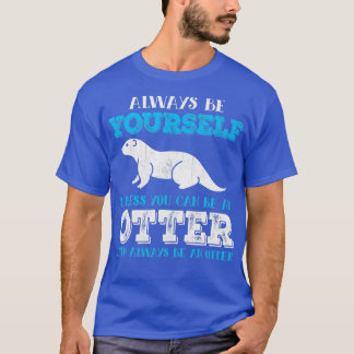Otter Always Be Yourself Unless You Can Be An Ott T-Shirt
