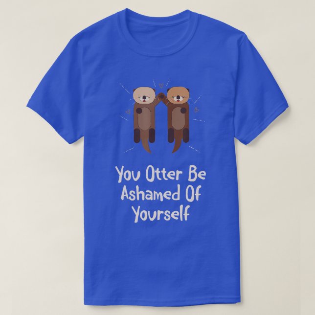 Otter Be Ashamed Of Yourself Otter Lover Funny Sea T-Shirt (Design Front)