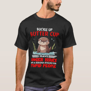 Otter Buckle Up Buttercup I Have Anger Issues And  T-Shirt
