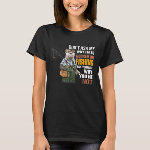 Otters- Dont Ask Me Why Im So Hooked On Fishing T-Shirt