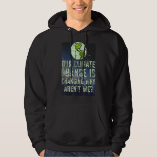 Our Climate Change Is Change Why Aren't We Earth D Hoodie