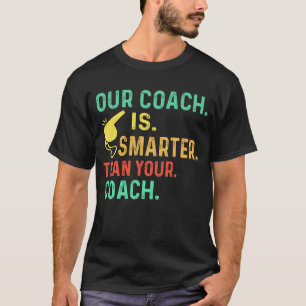 Our Coach Is Hotter Smarter Better Than Your Coach T-Shirt