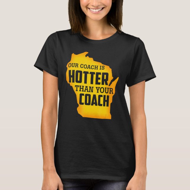 Our Coach Is Hotter Than Your Coach Green Bay T-Shirt (Front)