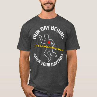 Our Day Begins When Your Day Ends Crime Scene Inve T-Shirt
