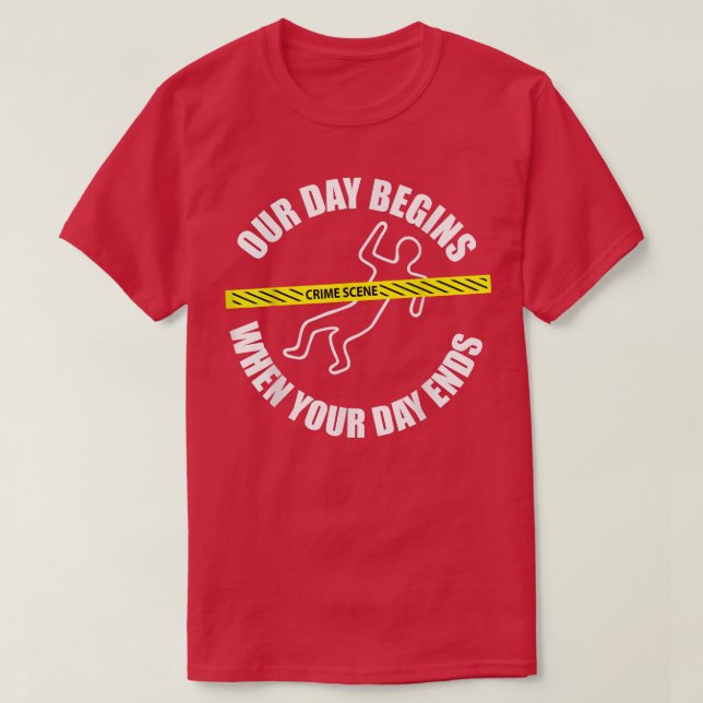 Our Day Begins When Your Day Ends Forensics  T-Shirt (Design Front)