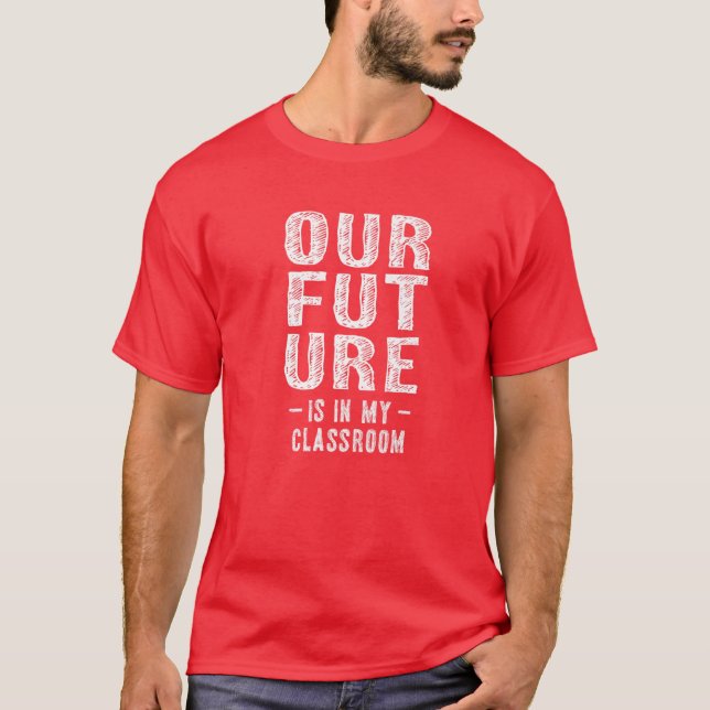 Our Future Is In My Classroom Teachers Red For Ed T-Shirt (Front)