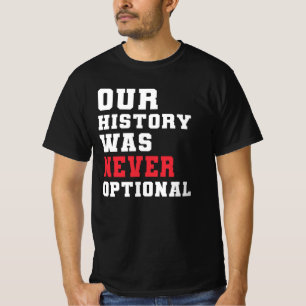 Our History Was Never Optional T-Shirt