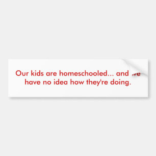 Our kids are homeschooled... bumper sticker
